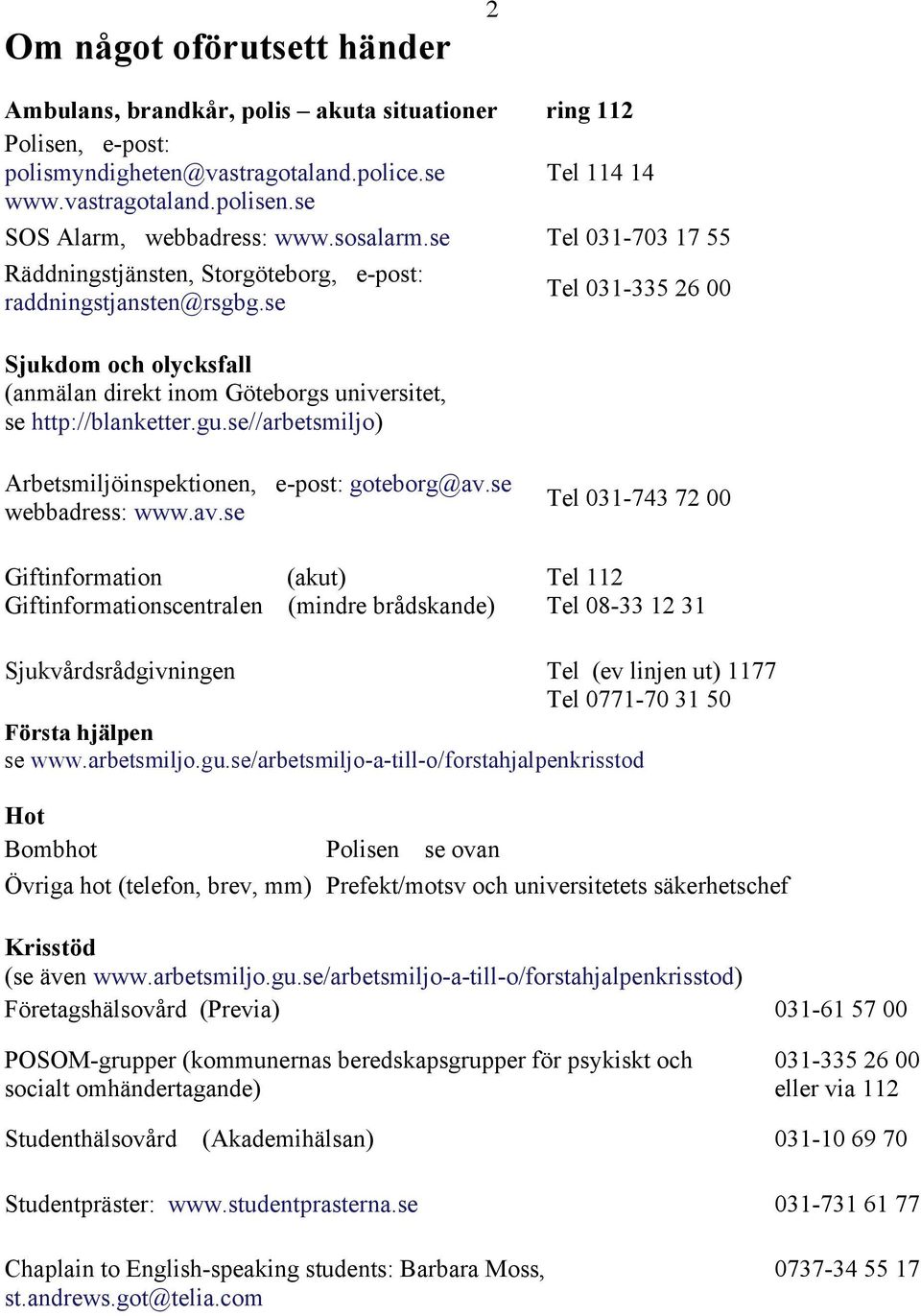 se Sjukdom och olycksfall (anmälan direkt inom Göteborgs universitet, se http://blanketter.gu.se//arbetsmiljo) Tel 031-335 26 00 Arbetsmiljöinspektionen, e-post: goteborg@av.