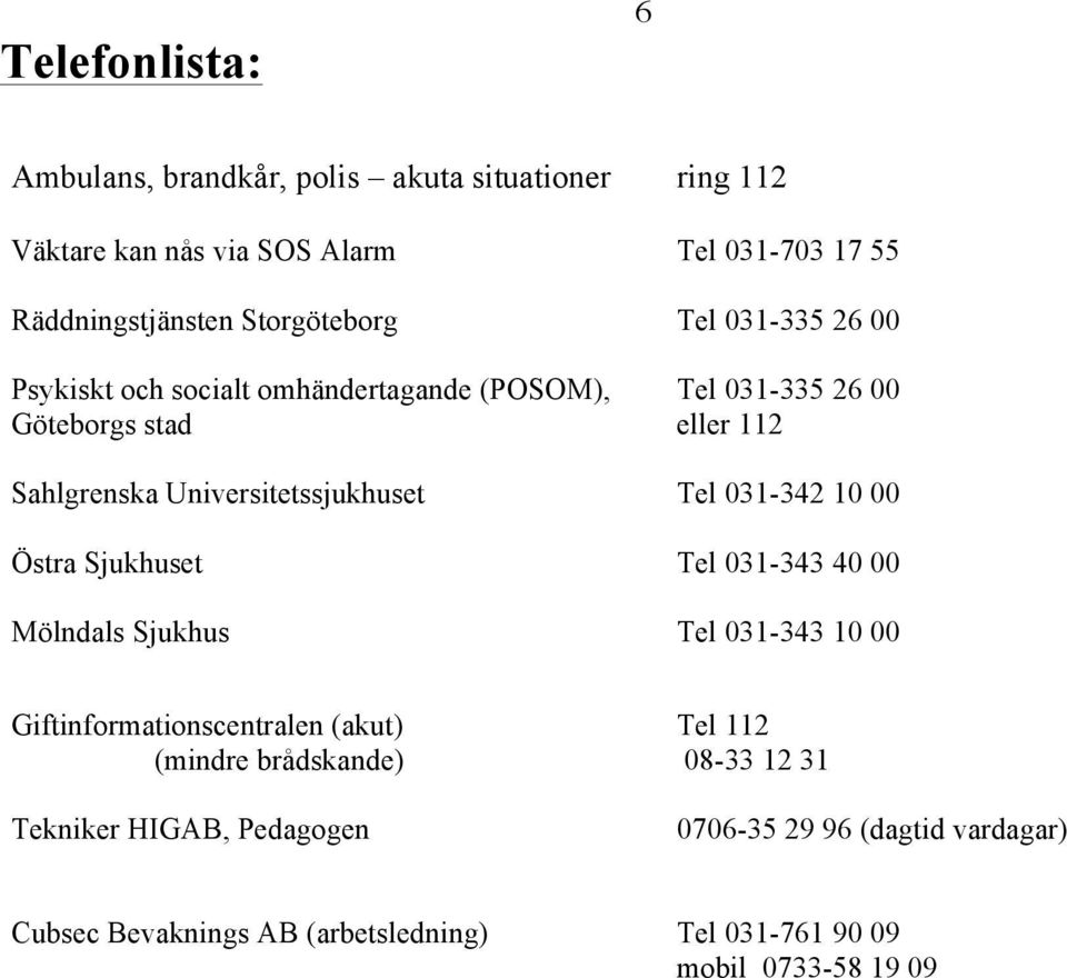 Universitetssjukhuset Tel 031-342 10 00 Östra Sjukhuset Tel 031-343 40 00 Mölndals Sjukhus Tel 031-343 10 00 Giftinformationscentralen (akut)