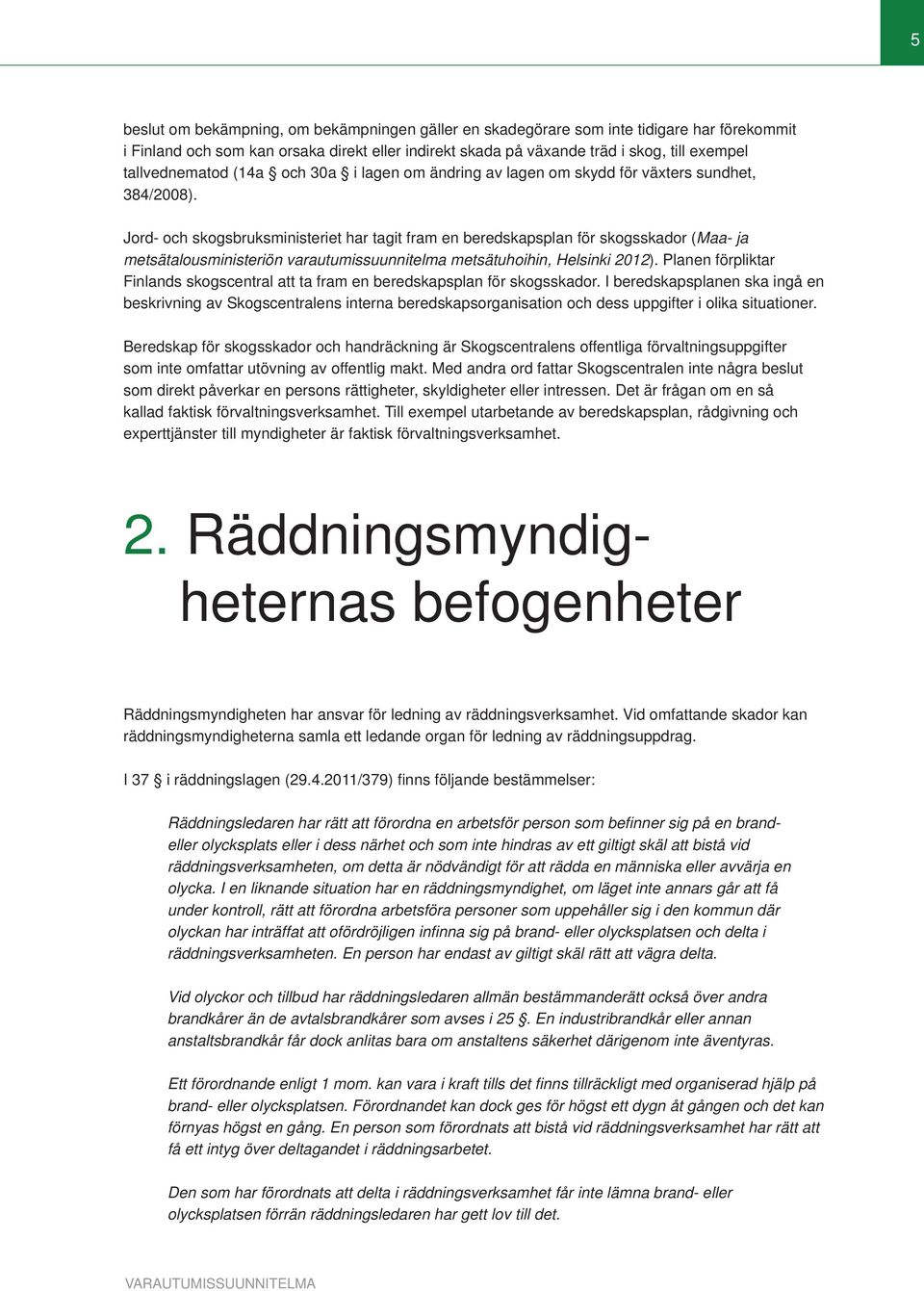 Jord- och skogsbruksministeriet har tagit fram en beredskapsplan för skogsskador (Maa- ja metsätalousministeriön varautumissuunnitelma metsätuhoihin, Helsinki 2012).