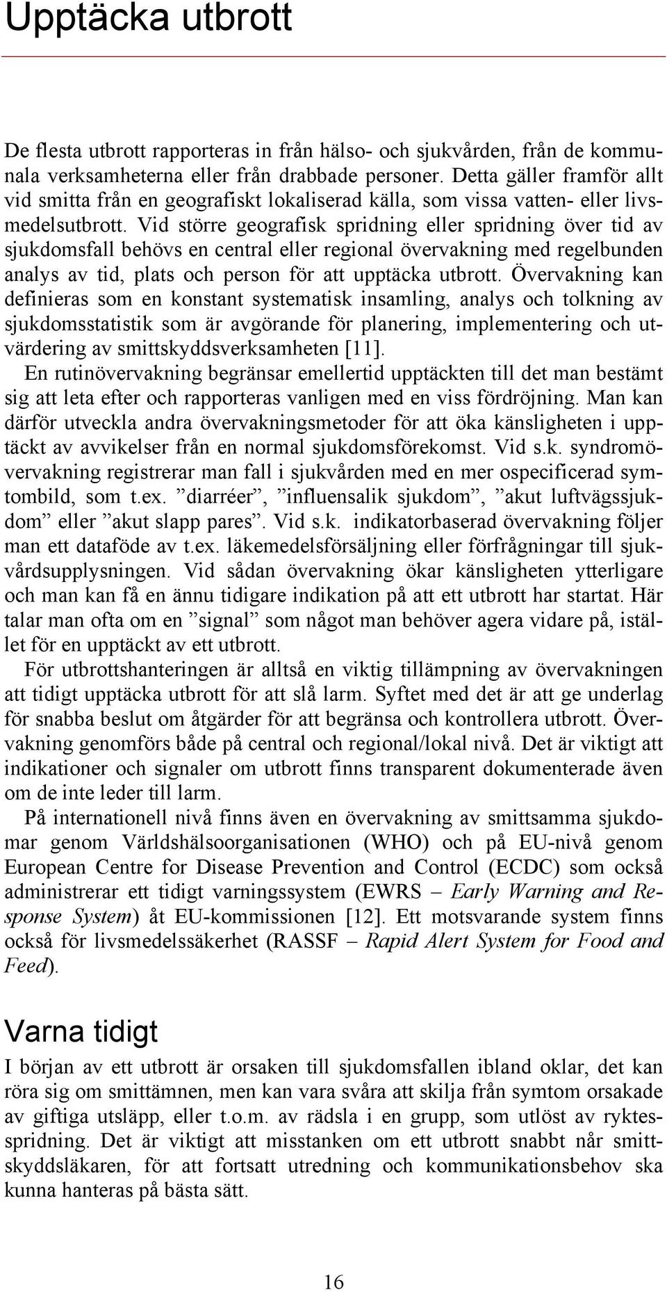 Vid större geografisk spridning eller spridning över tid av sjukdomsfall behövs en central eller regional övervakning med regelbunden analys av tid, plats och person för att upptäcka utbrott.