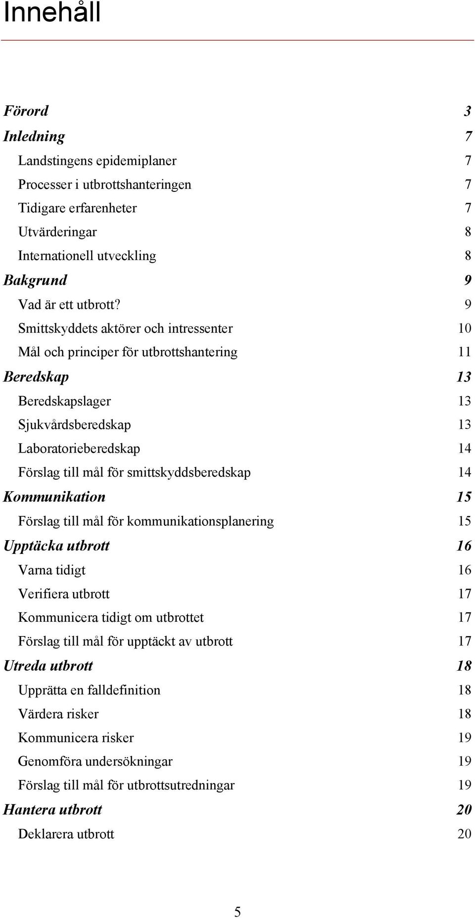smittskyddsberedskap 14 Kommunikation 15 Förslag till mål för kommunikationsplanering 15 Upptäcka utbrott 16 Varna tidigt 16 Verifiera utbrott 17 Kommunicera tidigt om utbrottet 17 Förslag till mål