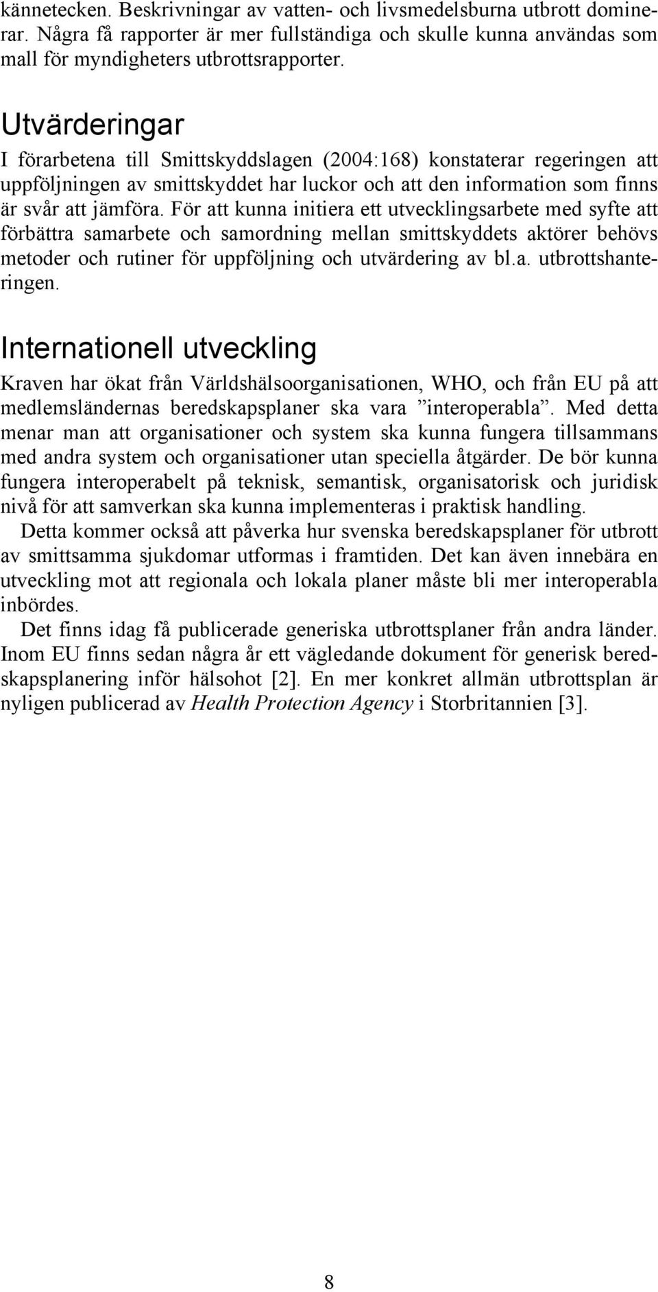 För att kunna initiera ett utvecklingsarbete med syfte att förbättra samarbete och samordning mellan smittskyddets aktörer behövs metoder och rutiner för uppföljning och utvärdering av bl.a. utbrottshanteringen.