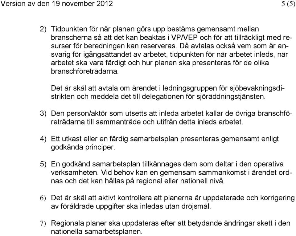 Då avtalas också vem som är ansvarig för igångsättandet av arbetet, tidpunkten för när arbetet inleds, när arbetet ska vara färdigt och hur planen ska presenteras för de olika branschföreträdarna.