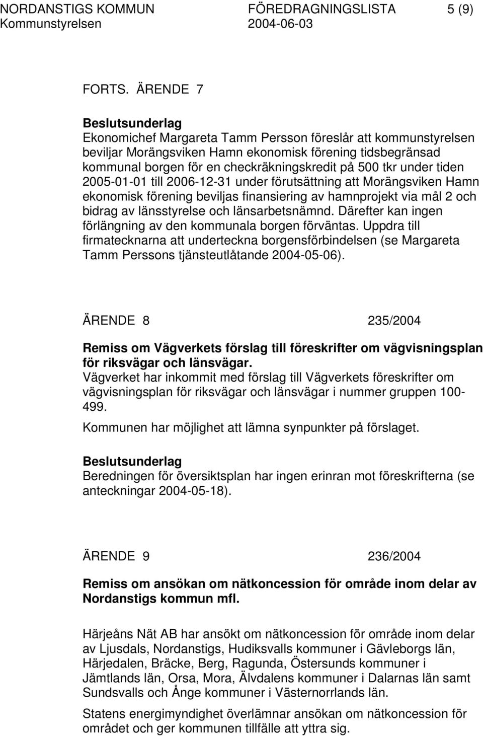 2005-01-01 till 2006-12-31 under förutsättning att Morängsviken Hamn ekonomisk förening beviljas finansiering av hamnprojekt via mål 2 och bidrag av länsstyrelse och länsarbetsnämnd.