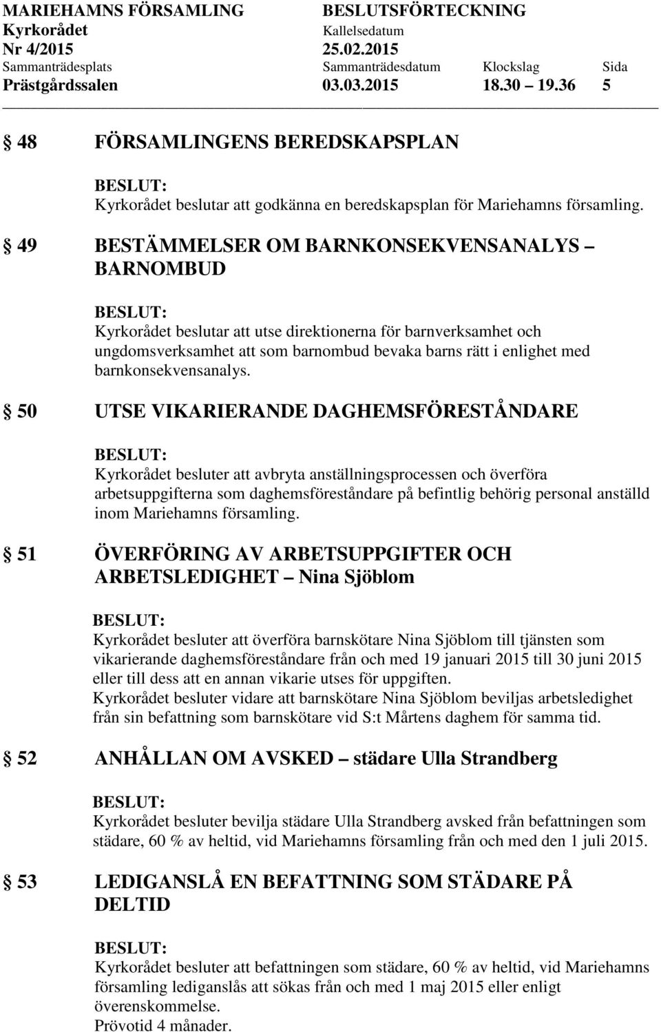 50 UTSE VIKARIERANDE DAGHEMSFÖRESTÅNDARE besluter att avbryta anställningsprocessen och överföra arbetsuppgifterna som daghemsföreståndare på befintlig behörig personal anställd inom Mariehamns