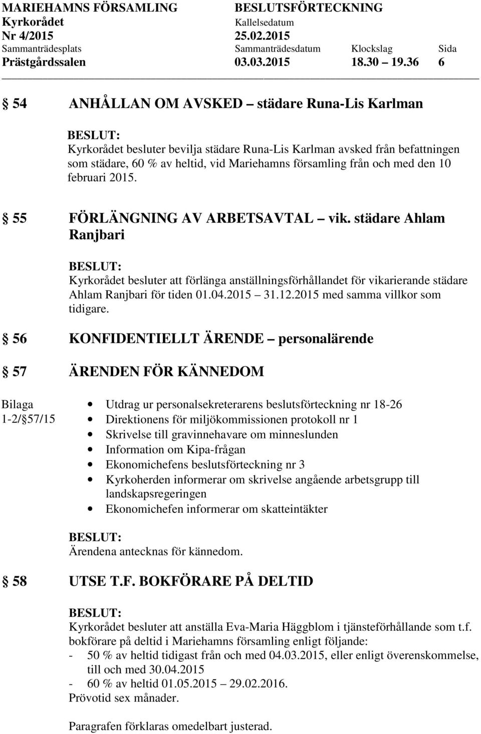 februari 2015. 55 FÖRLÄNGNING AV ARBETSAVTAL vik. städare Ahlam Ranjbari besluter att förlänga anställningsförhållandet för vikarierande städare Ahlam Ranjbari för tiden 01.04.2015 31.12.