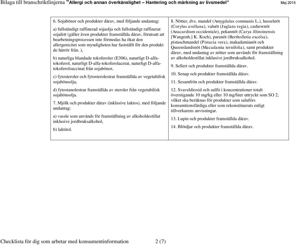 ), b) naturliga blandade tokoferoler (E306), naturligt D-alfatokoferol, naturligt D-alfa-tokoferolacetat, naturligt D-alfatokoferolsuccinat från sojabönor, c) fytosteroler och fytosterolestrar