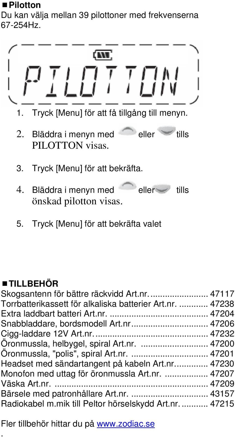 nr.... 47238 Extra laddbart batteri Art.nr.... 47204 Snabbladdare, bordsmodell Art.nr... 47206 Cigg-laddare 12V Art.nr... 47232 Öronmussla, helbygel, spiral Art.nr.... 47200 Öronmussla, "polis", spiral Art.