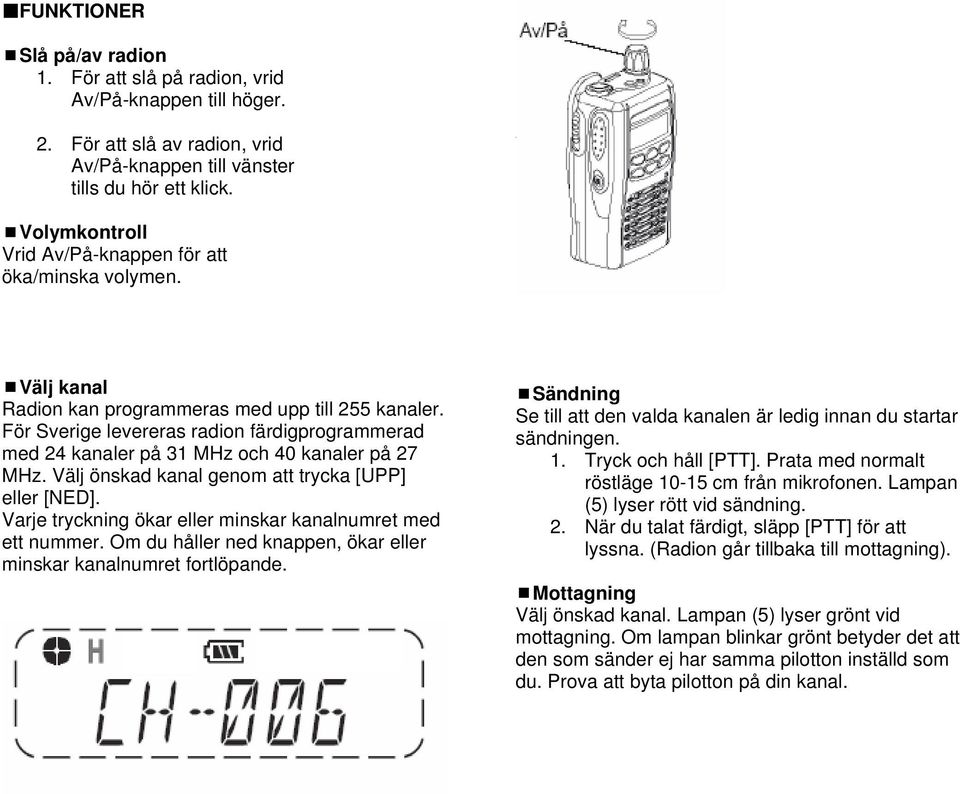 För Sverige levereras radion färdigprogrammerad med 24 kanaler på 31 MHz och 40 kanaler på 27 MHz. Välj önskad kanal genom att trycka [UPP] eller [NED].