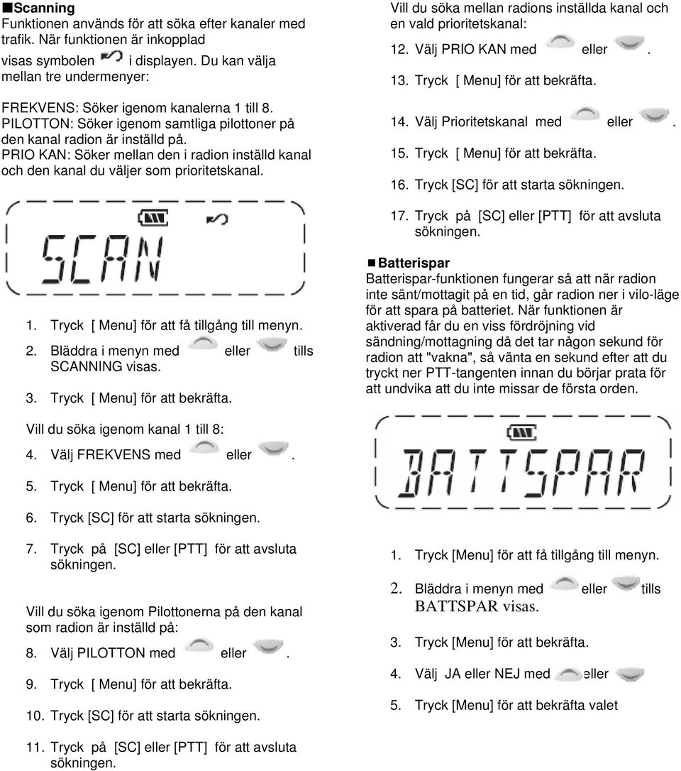 PRIO KAN: Söker mellan den i radion inställd kanal och den kanal du väljer som prioritetskanal. Vill du söka mellan radions inställda kanal och en vald prioritetskanal: 12. Välj PRIO KAN med eller.