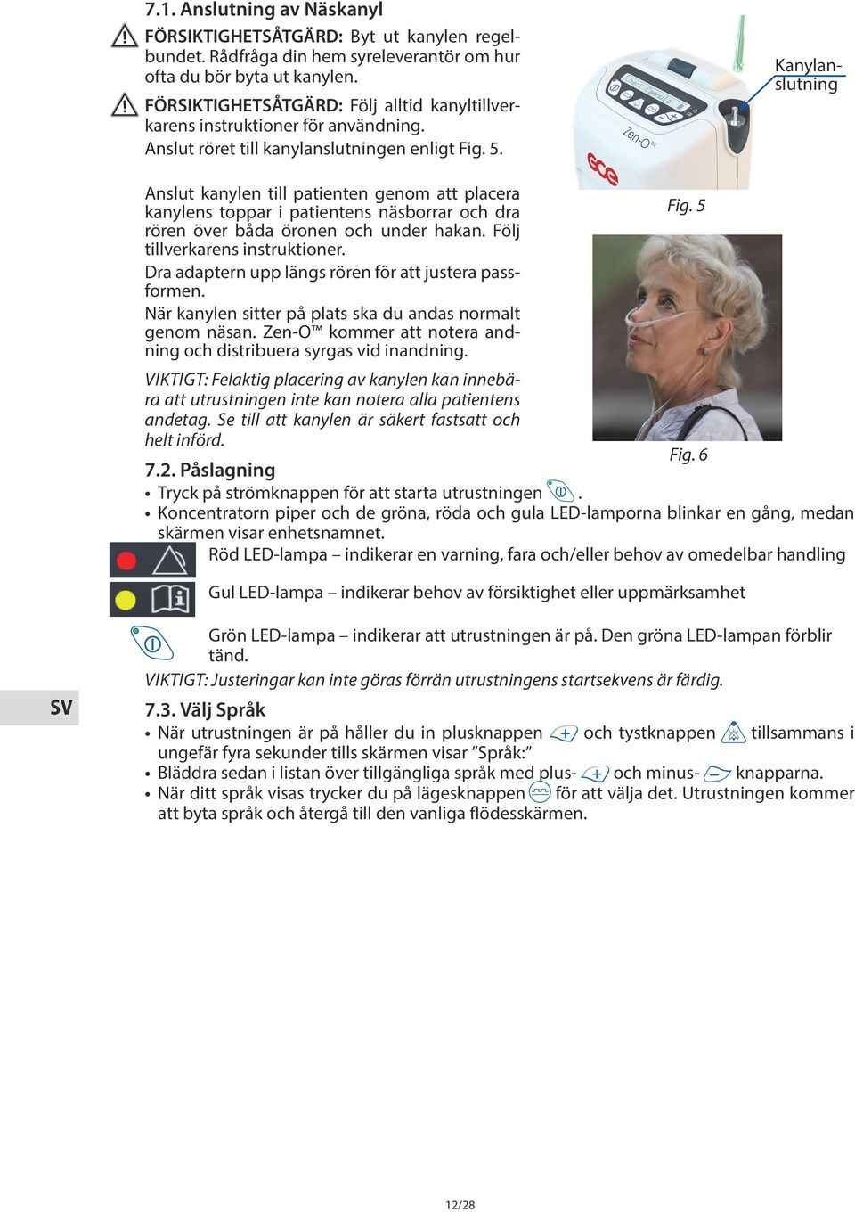 Kanylanslutning Anslut kanylen till patienten genom att placera kanylens toppar i patientens näsborrar och dra rören över båda öronen och under hakan. Följ tillverkarens instruktioner.