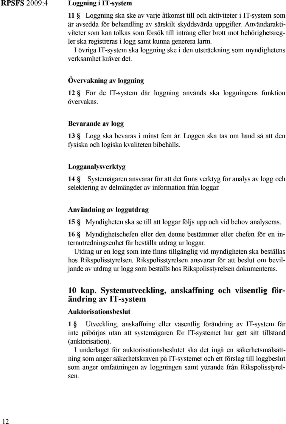 I övriga IT-system ska loggning ske i den utsträckning som myndighetens verksamhet kräver det. Övervakning av loggning 12 För de IT-system där loggning används ska loggningens funktion övervakas.