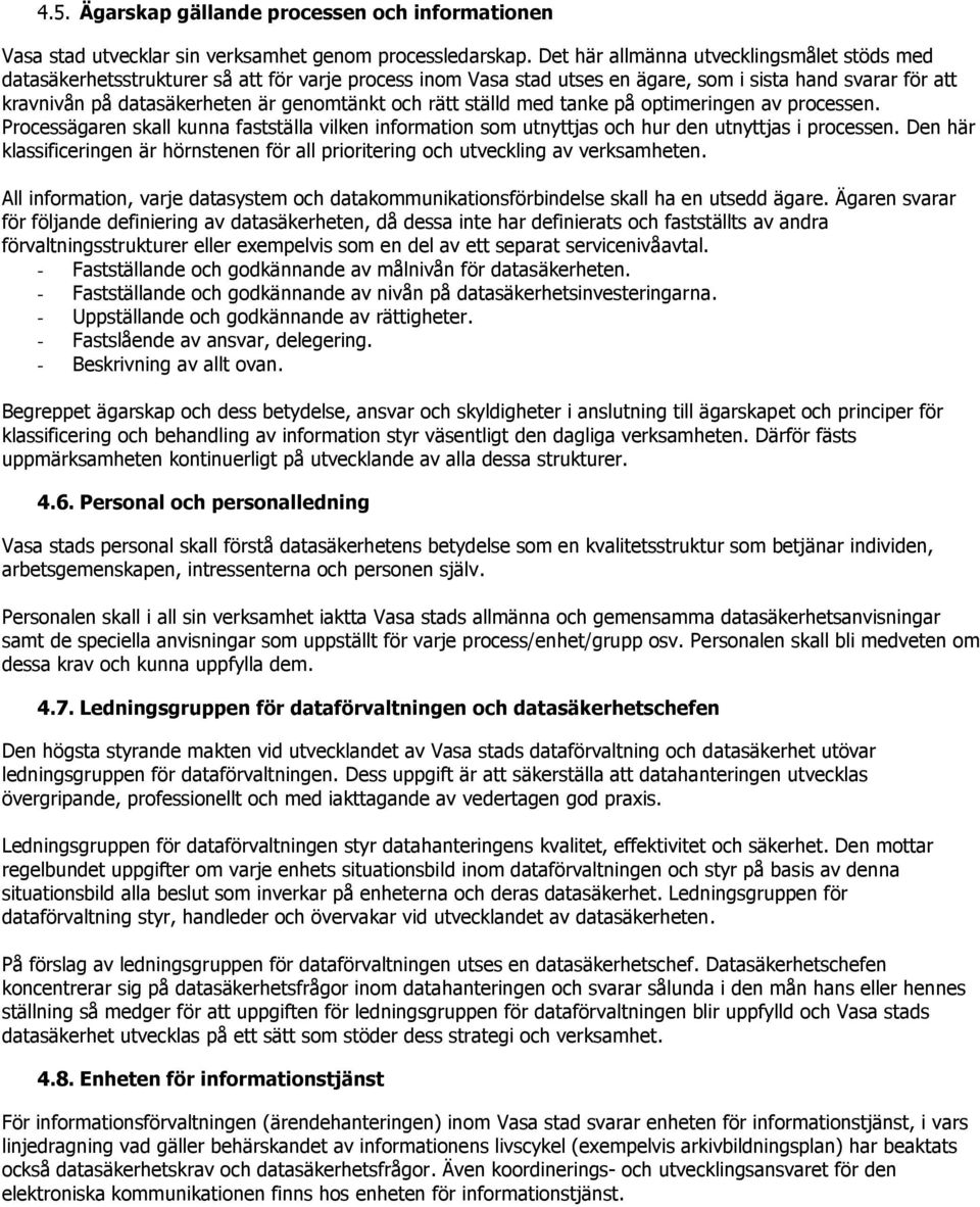 och rätt ställd med tanke på optimeringen av processen. Processägaren skall kunna fastställa vilken information som utnyttjas och hur den utnyttjas i processen.