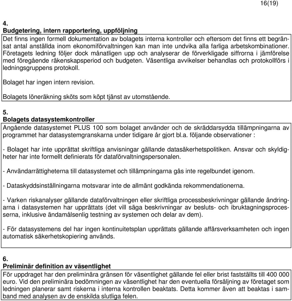 man inte undvika alla farliga arbetskombinationer. Företagets ledning följer dock månatligen upp och analyserar de förverkligade siffrorna i jämförelse med föregående räkenskapsperiod och budgeten.