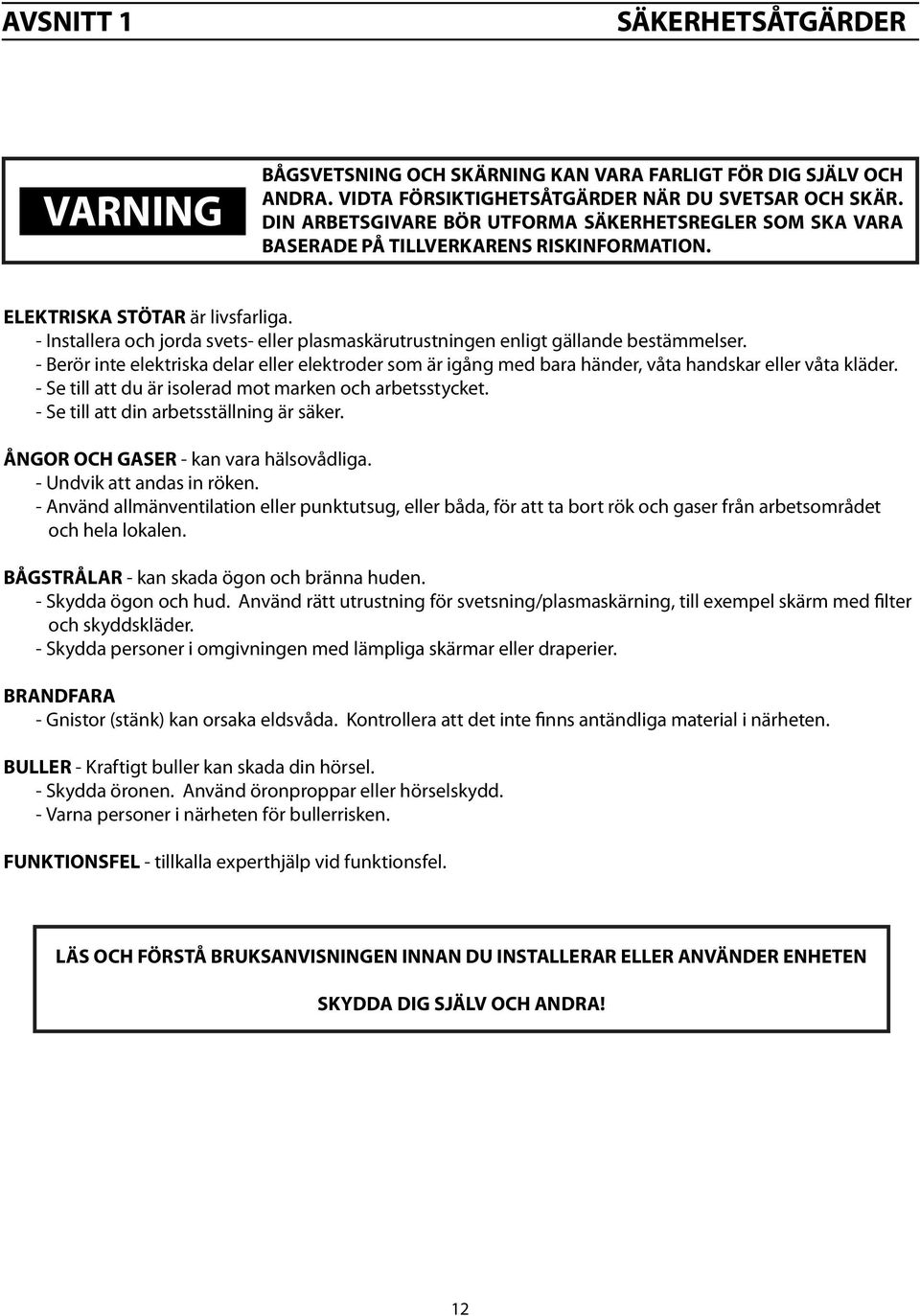 - Installera och jorda svets- eller plasmaskärutrustningen enligt gällande bestämmelser. - Berör inte elektriska delar eller elektroder som är igång med bara händer, våta handskar eller våta kläder.