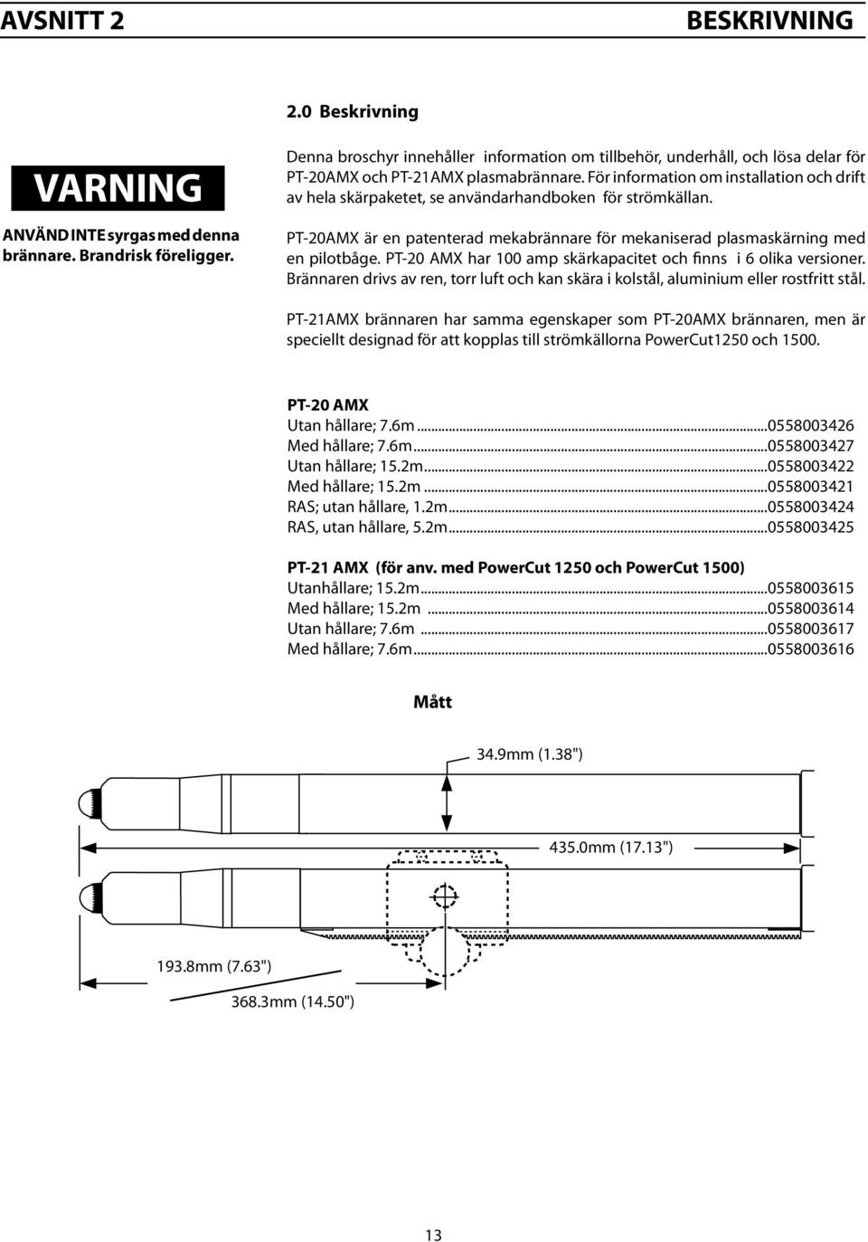 För information om installation och drift av hela skärpaketet, se användarhandboken för strömkällan. PT-20AMX är en patenterad mekabrännare för mekaniserad plasmaskärning med en pilotbåge.