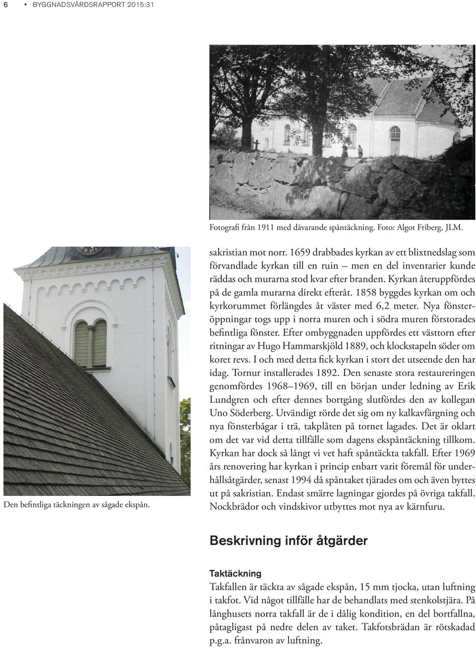 Kyrkan återuppfördes på de gamla murarna direkt efteråt. 1858 byggdes kyrkan om och kyrkorummet förlängdes åt väster med 6,2 meter.