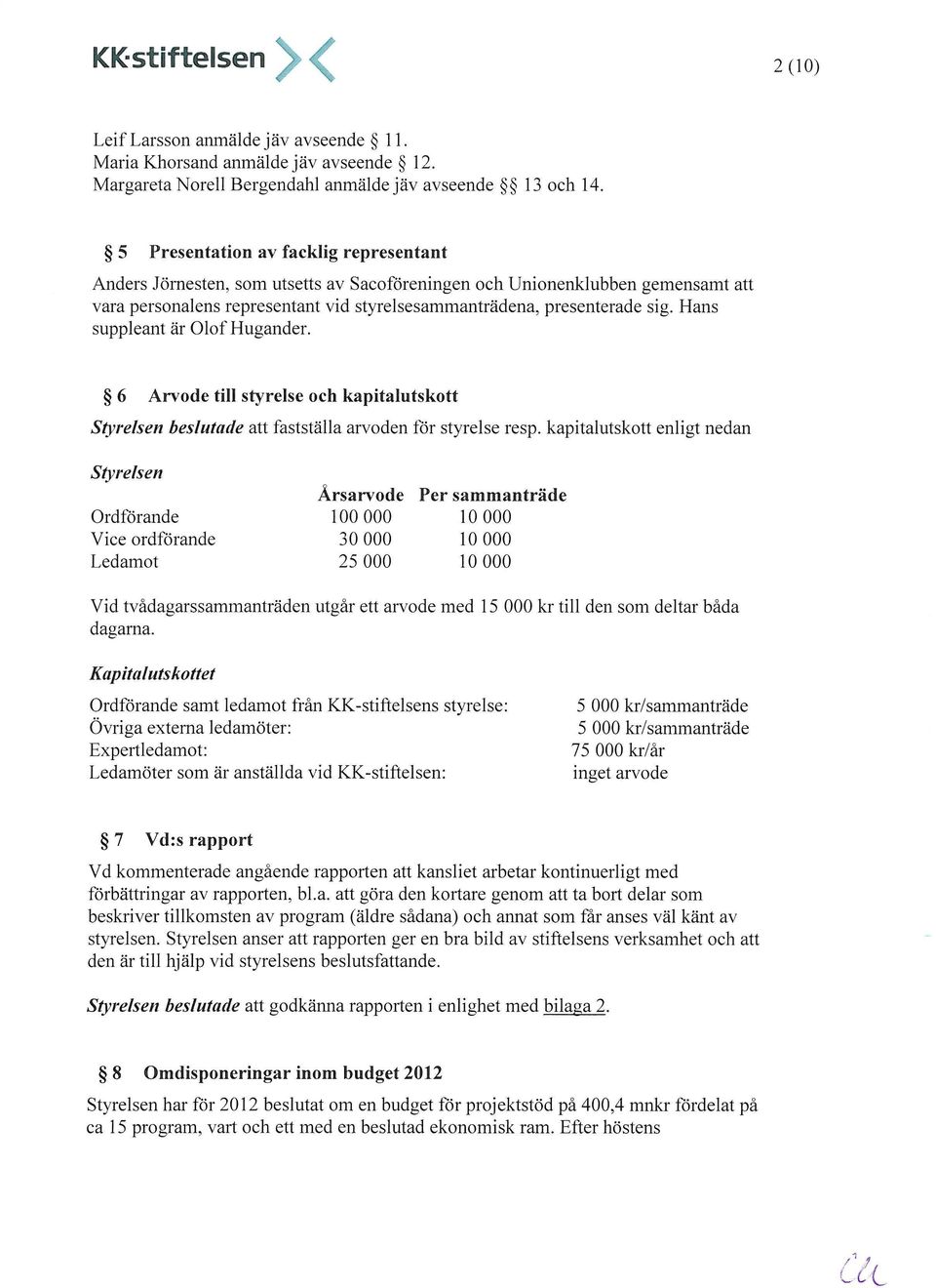 Hans suppleant är Olof Hugander. 6 Arvode till styrelse och kapitalutskott fastställa arvoden för styrelse resp.