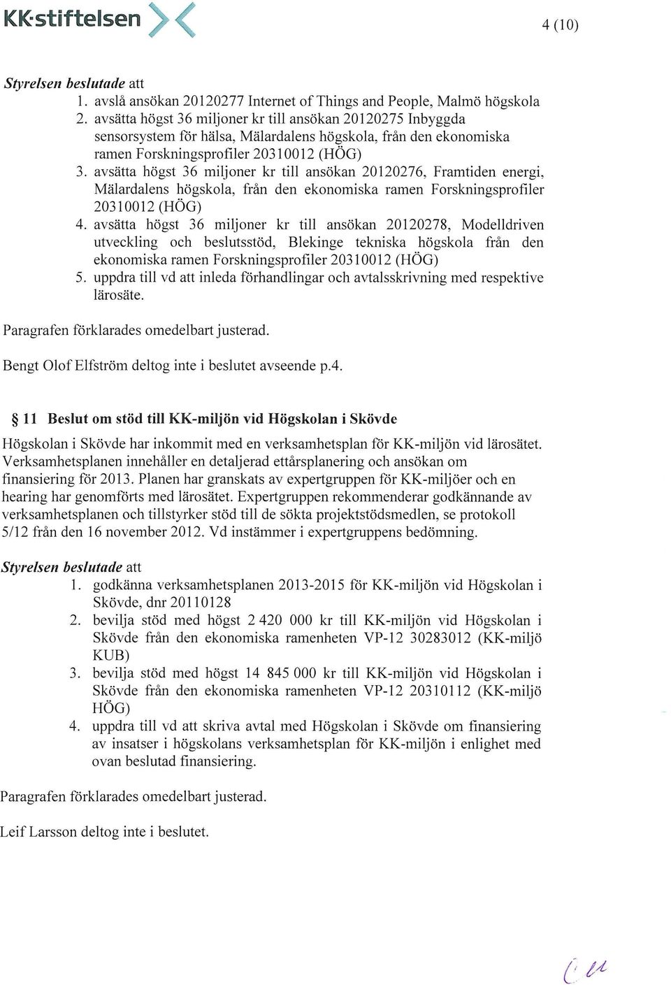 avsätta högst 36 miljoner kr till ansökan 20120276, Framtiden energi, Mälardalens högskola, från den ekonomiska ramen Forskningsprofiler 20310012 (HÖG) 4.