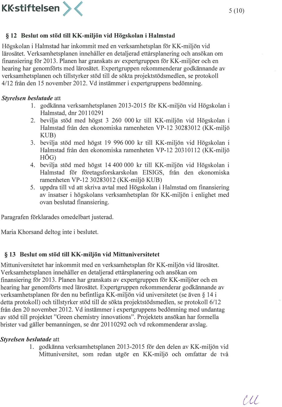 Expertgruppen rekommenderar godkännande av verksamhetsplanen och tillstyrker stöd till de sökta projektstödsmedlen, se protokoll 4/12 från den 15 november 2012.