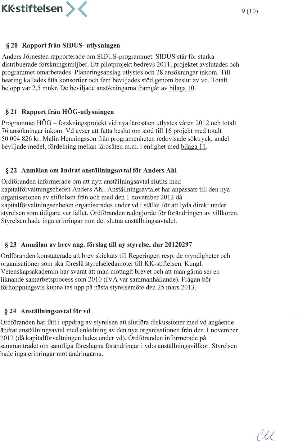 Till hearing kallades åtta konsortier och fem beviljades stöd genom beslut av vd. Totalt belopp var 2,5 mnkr. De beviljade ansökningarna framgår av bilaga 10.