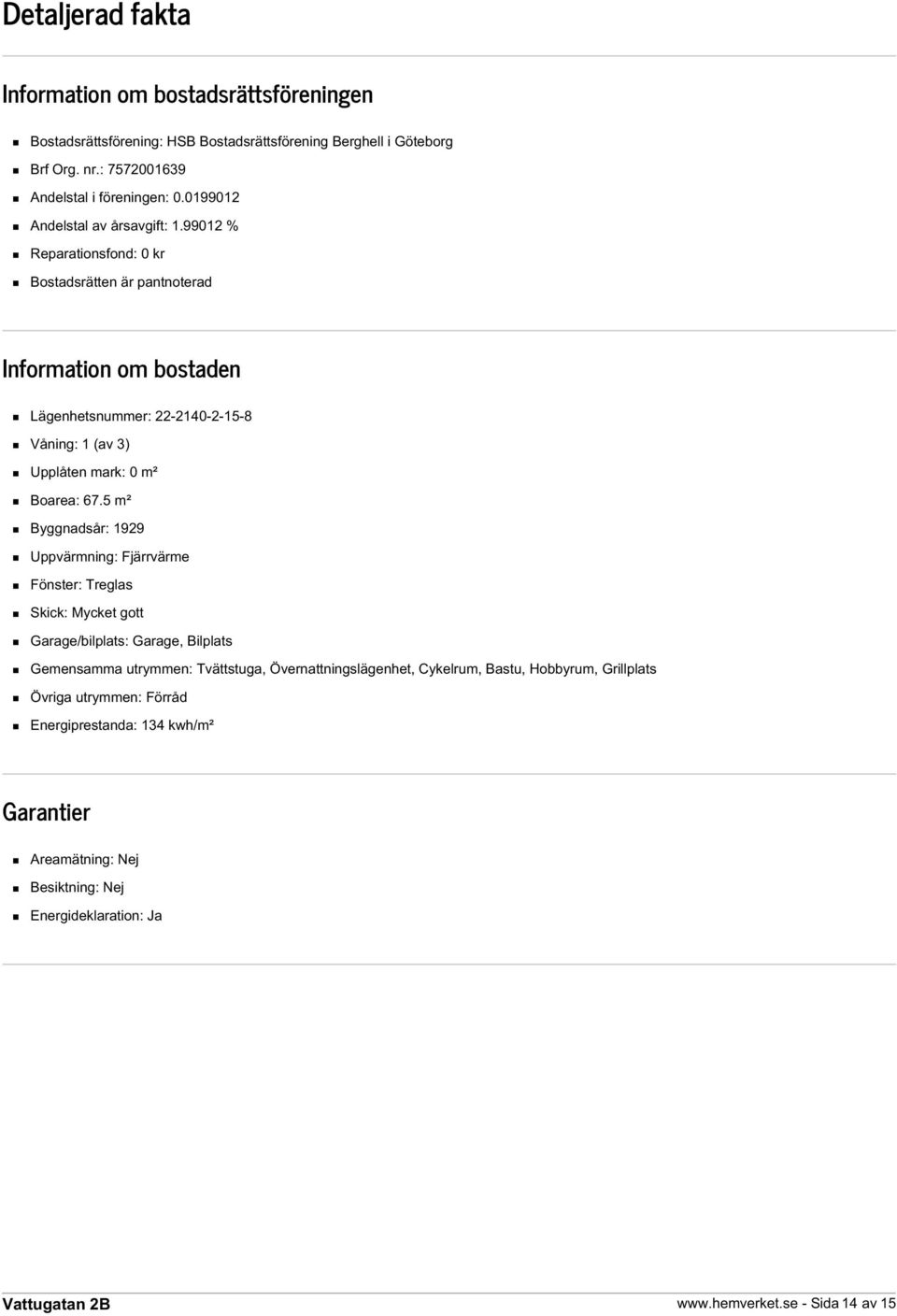 99012 % Reparationsfond: 0 kr Bostadsrätten är pantnoterad Information om bostaden Lägenhetsnummer: 22-2140-2-15-8 Våning: 1 (av 3) Upplåten mark: 0 m² Boarea: 67.