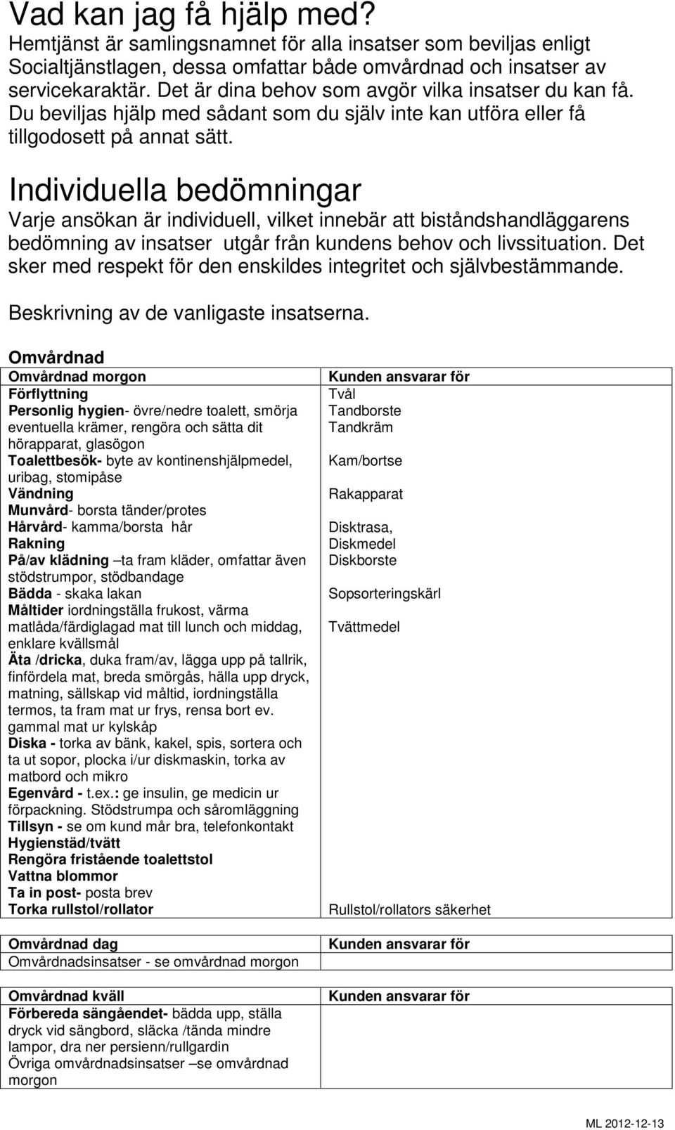 Individuella bedömningar Varje ansökan är individuell, vilket innebär att biståndshandläggarens bedömning av insatser utgår från kundens behov och livssituation.