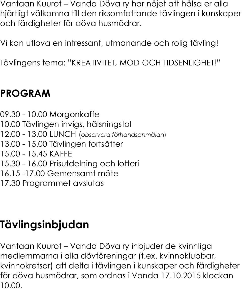 00 LUNCH (observera förhandsanmälan) 13.00-15.00 Tävlingen fortsätter 15.00-15.45 KAFFE 15.30-16.00 Prisutdelning och lotteri 16.15-17.00 Gemensamt möte 17.