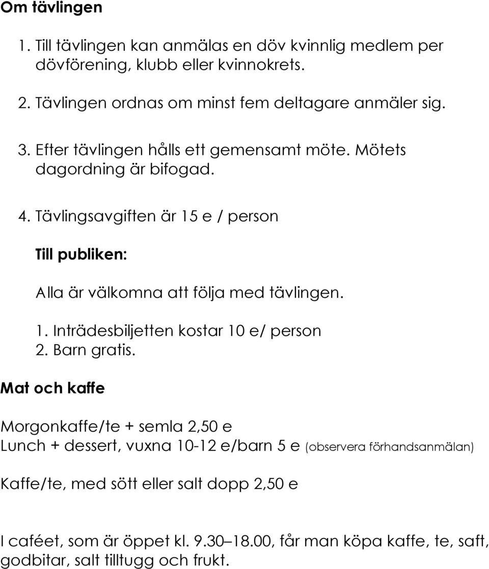 Tävlingsavgiften är 15 e / person Till publiken: Alla är välkomna att följa med tävlingen. 1. Inträdesbiljetten kostar 10 e/ person 2. Barn gratis.