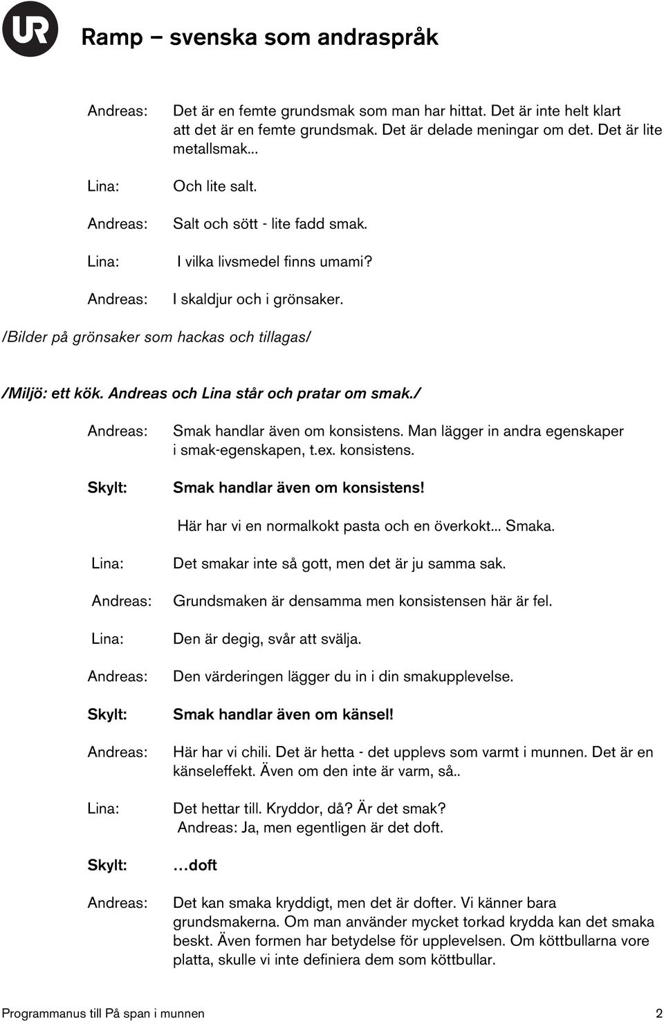 / Smak handlar även om konsistens. Man lägger in andra egenskaper i smak-egenskapen, t.ex. konsistens. Smak handlar även om konsistens! Här har vi en normalkokt pasta och en överkokt... Smaka.