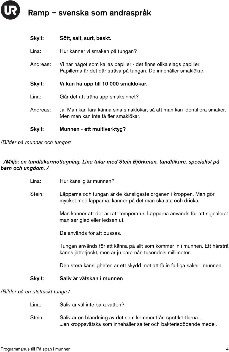 Munnen - ett multiverktyg? /Bilder på munnar och tungor/ /Miljö: en tandläkarmottagning. Lina talar med Stein Björkman, tandläkare, specialist på barn och ungdom. / Hur känslig är munnen?