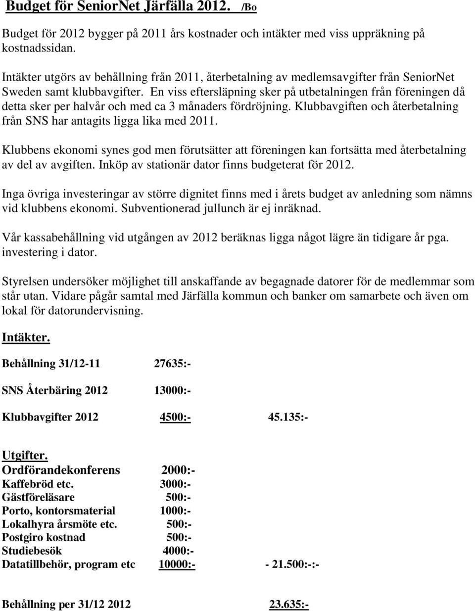 En viss eftersläpning sker på utbetalningen från föreningen då detta sker per halvår och med ca 3 månaders fördröjning. Klubbavgiften och återbetalning från SNS har antagits ligga lika med 2011.