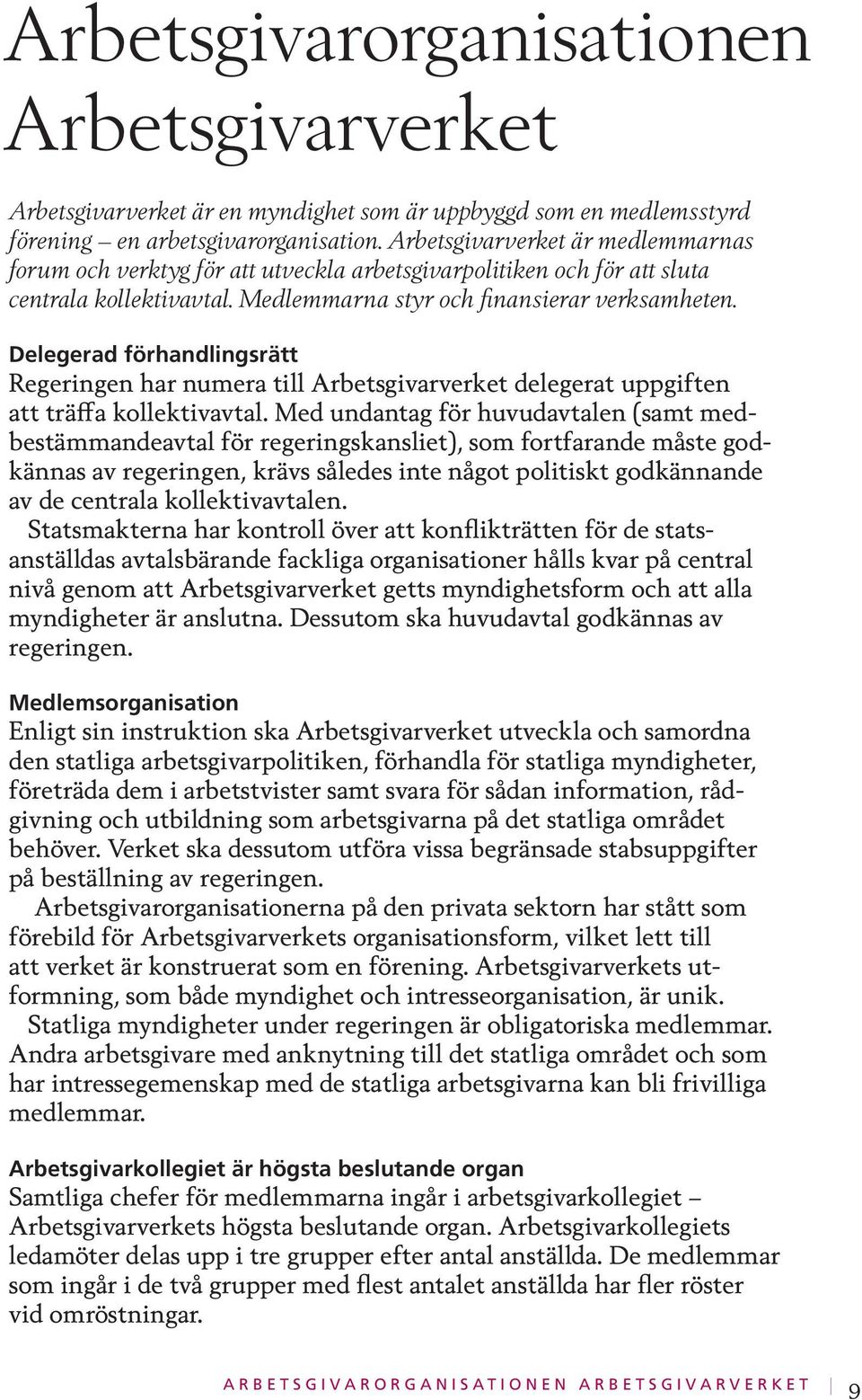 Delegerad förhandlingsrätt Regeringen har numera till Arbetsgivarverket delegerat uppgiften att träffa kollektivavtal.