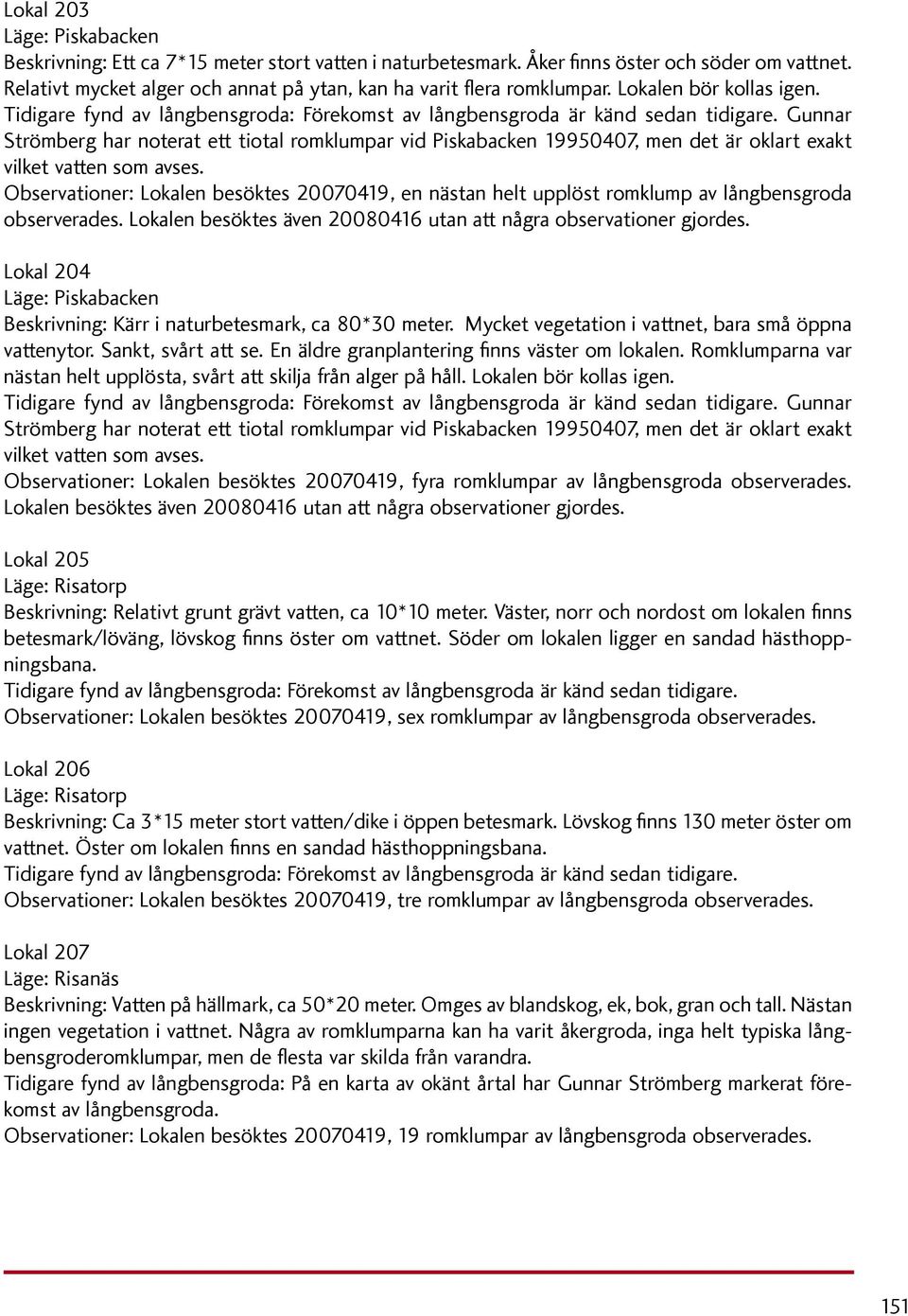 Gunnar Strömberg har noterat ett tiotal romklumpar vid Piskabacken 19950407, men det är oklart exakt vilket vatten som avses.