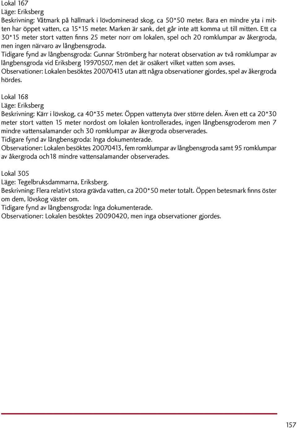 Tidigare fynd av långbensgroda: Gunnar Strömberg har noterat observation av två romklumpar av långbensgroda vid Eriksberg 19970507, men det är osäkert vilket vatten som avses.