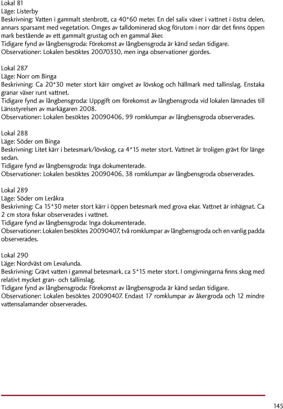 Tidigare fynd av långbensgroda: Förekomst av långbensgroda är känd sedan tidigare. Observationer: Lokalen besöktes 20070330, men inga observationer gjordes.