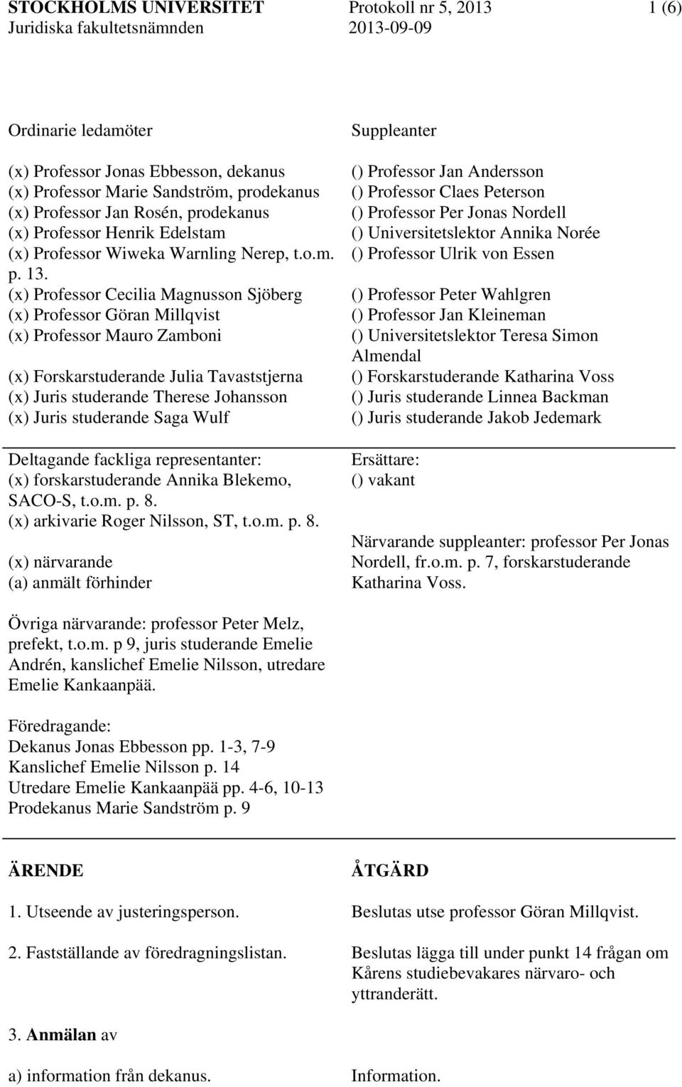 (x) Professor Cecilia Magnusson Sjöberg (x) Professor Göran Millqvist (x) Professor Mauro Zamboni (x) Forskarstuderande Julia Tavaststjerna (x) Juris studerande Therese Johansson (x) Juris studerande