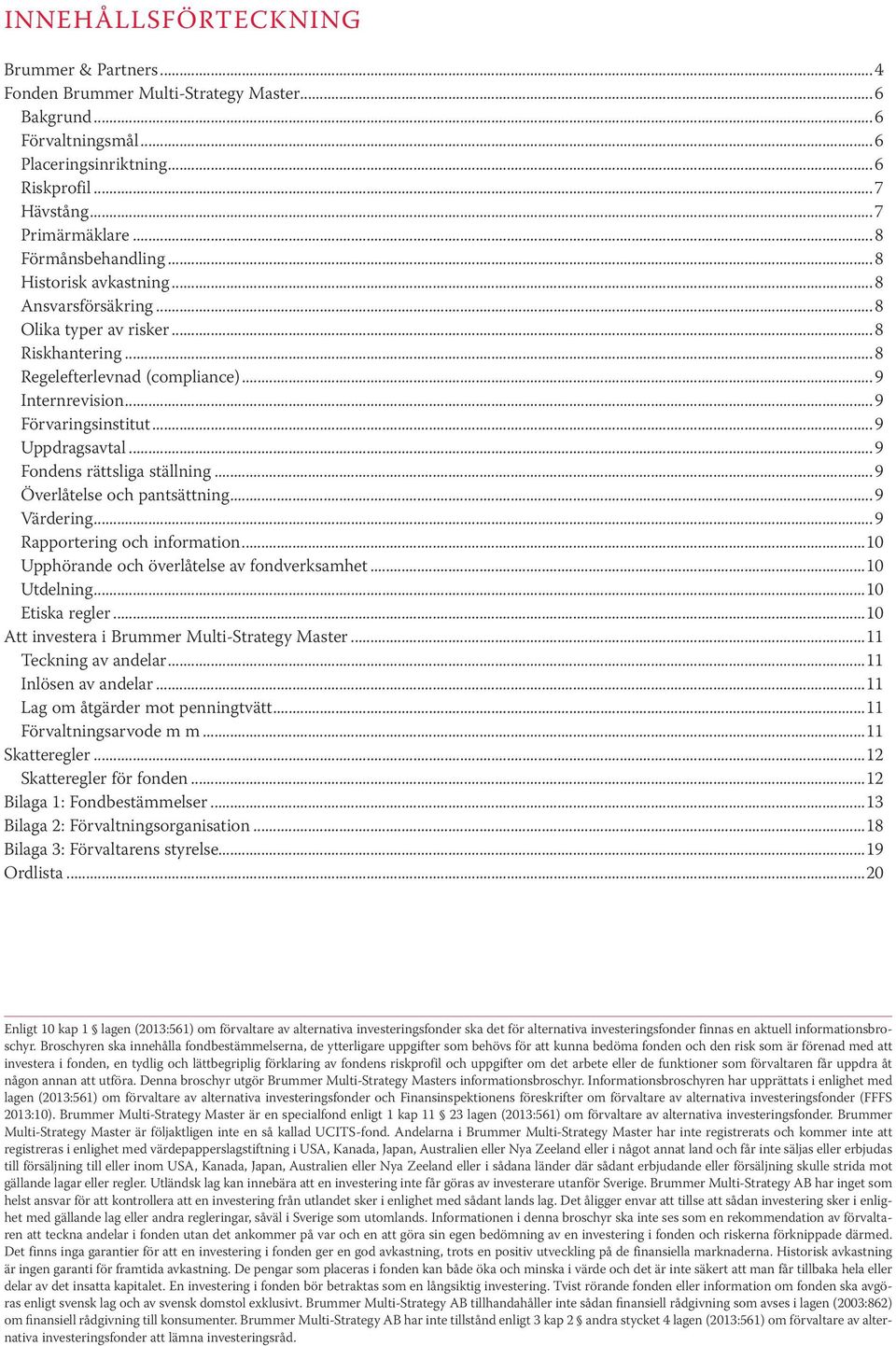 ..9 Uppdragsavtal...9 Fondens rättsliga ställning...9 Överlåtelse och pantsättning...9 Värdering...9 Rapportering och information...10 Upphörande och överlåtelse av fondverksamhet...10 Utdelning.