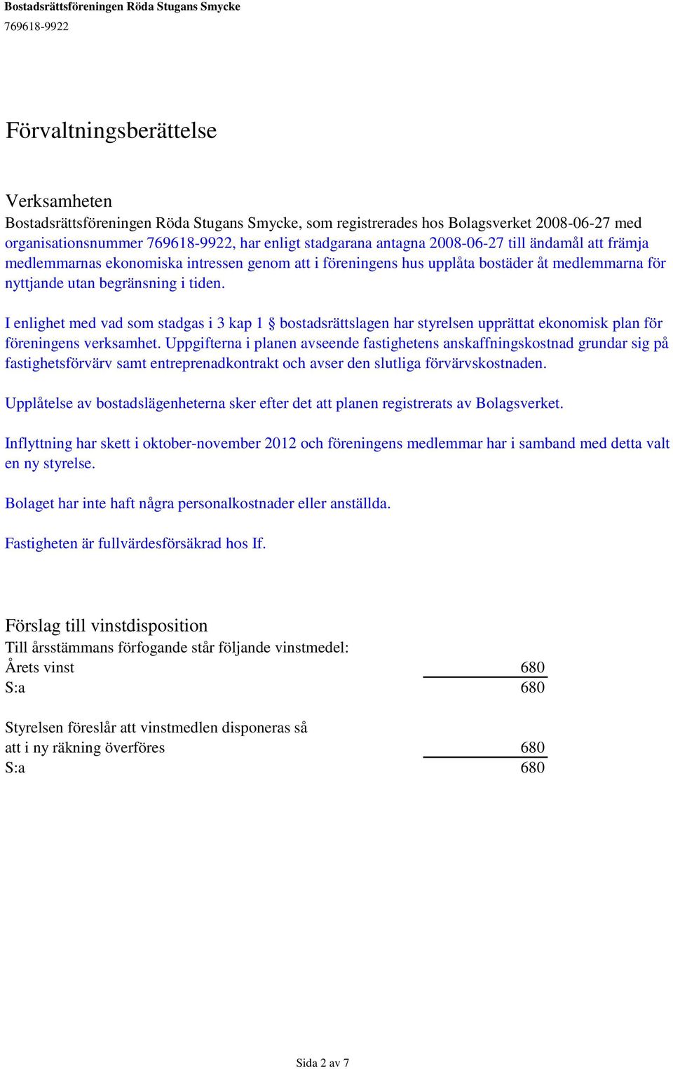 I enlighet med vad som stadgas i 3 kap 1 bostadsrättslagen har styrelsen upprättat ekonomisk plan för föreningens verksamhet.