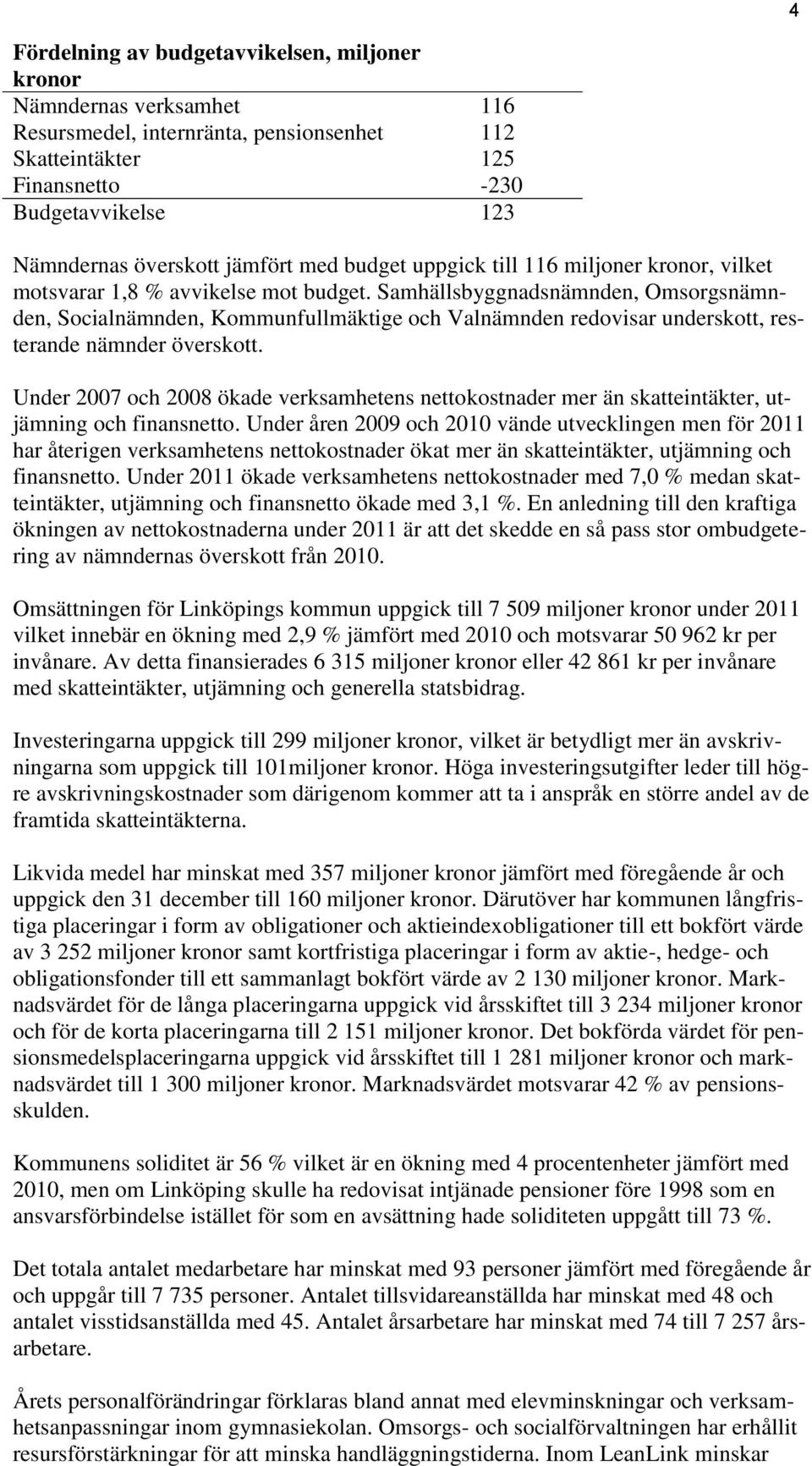 Samhällsbyggnadsnämnden, Omsorgsnämnden, Socialnämnden, Kommunfullmäktige och Valnämnden redovisar underskott, resterande nämnder överskott.