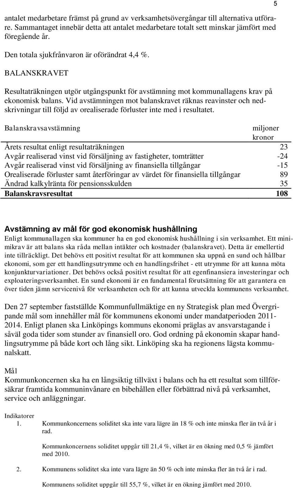 Vid avstämningen mot balanskravet räknas reavinster och nedskrivningar till följd av orealiserade förluster inte med i resultatet.