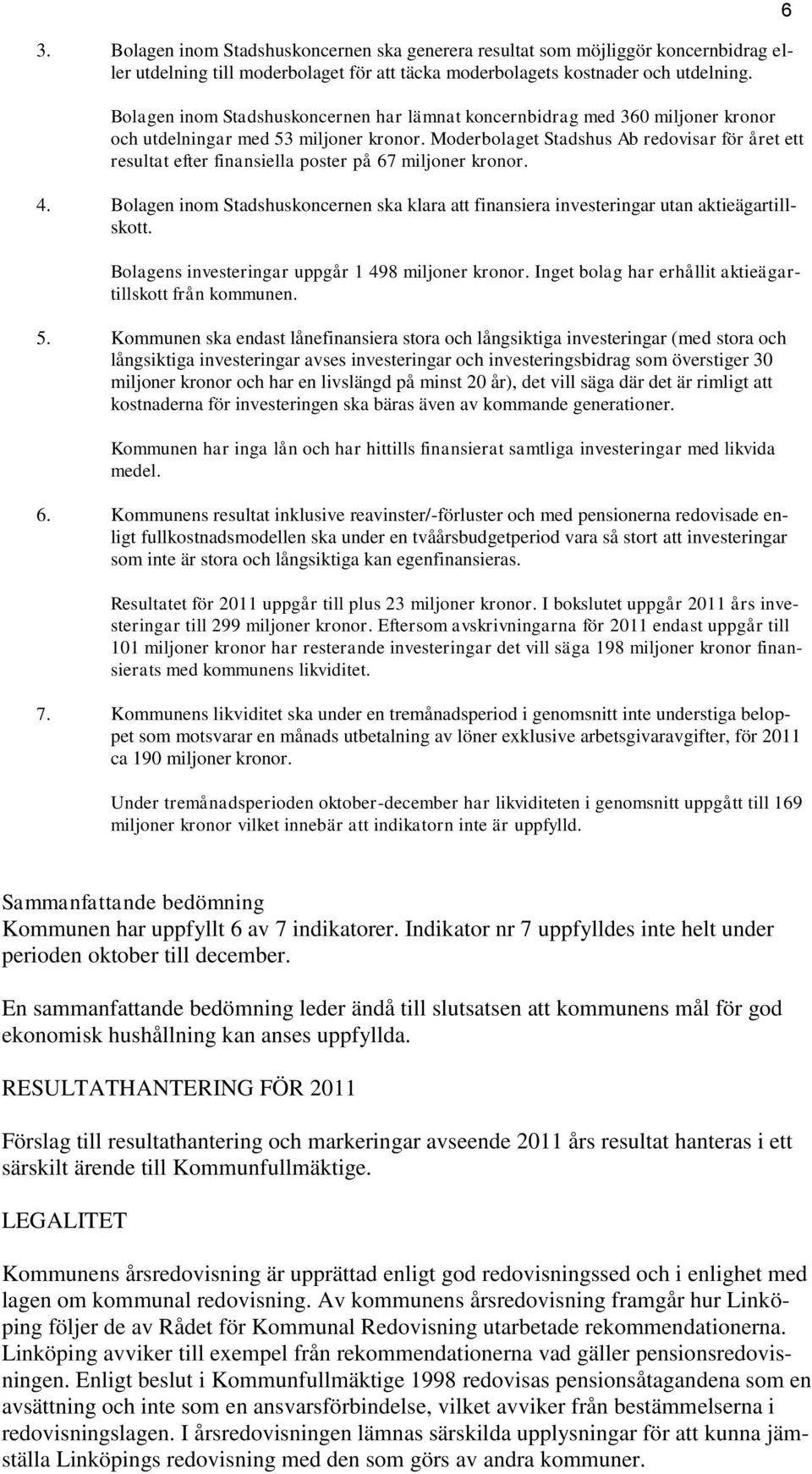 Moderbolaget Stadshus Ab redovisar för året ett resultat efter finansiella poster på 67 miljoner kronor. 4.