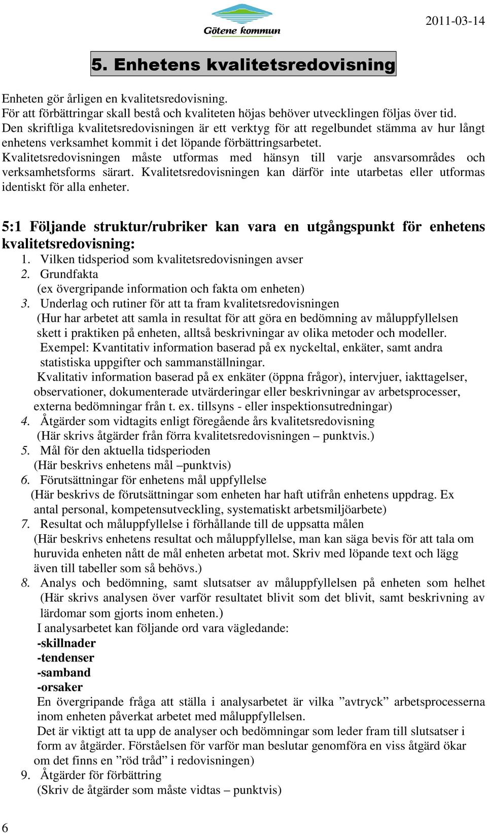 Kvalitetsredovisningen måste utformas med hänsyn till varje ansvarsområdes och verksamhetsforms särart. Kvalitetsredovisningen kan därför inte utarbetas eller utformas identiskt för alla enheter.