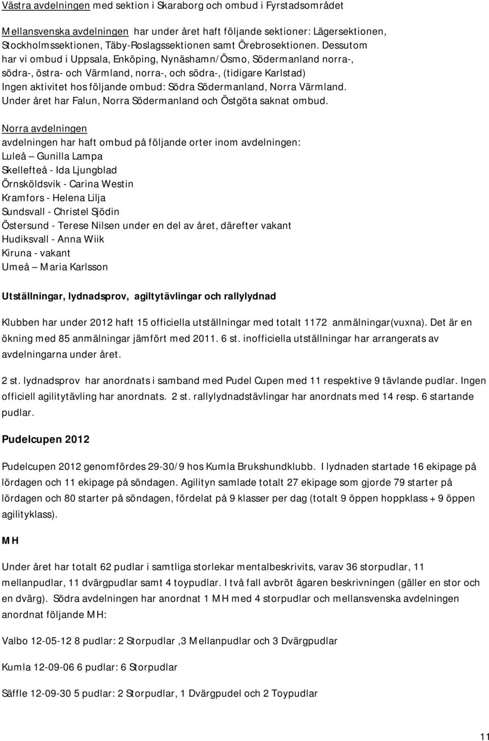 Dessutom har vi ombud i Uppsala, Enköping, Nynäshamn/Ösmo, Södermanland norra-, södra-, östra- och Värmland, norra-, och södra-, (tidigare Karlstad) Ingen aktivitet hos följande ombud: Södra