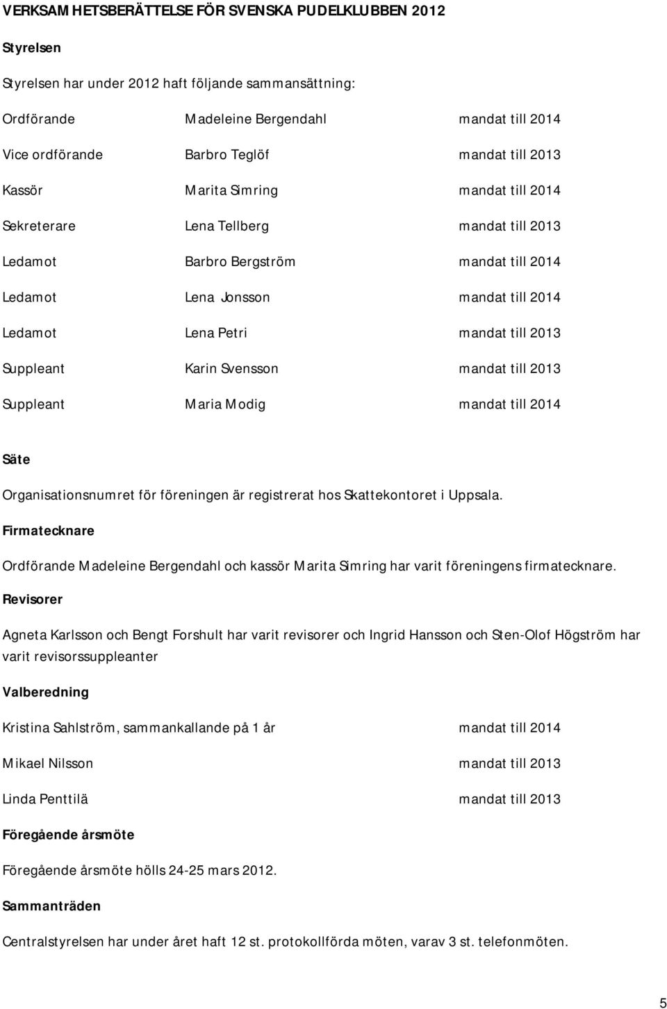 mandat till 2013 Suppleant Karin Svensson mandat till 2013 Suppleant Maria Modig mandat till 2014 Säte Organisationsnumret för föreningen är registrerat hos Skattekontoret i Uppsala.