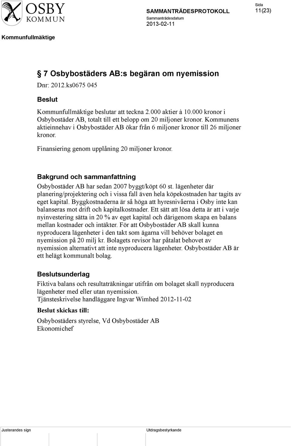 Bakgrund och sammanfattning Osbybostäder AB har sedan 2007 byggt/köpt 60 st. lägenheter där planering/projektering och i vissa fall även hela köpekostnaden har tagits av eget kapital.