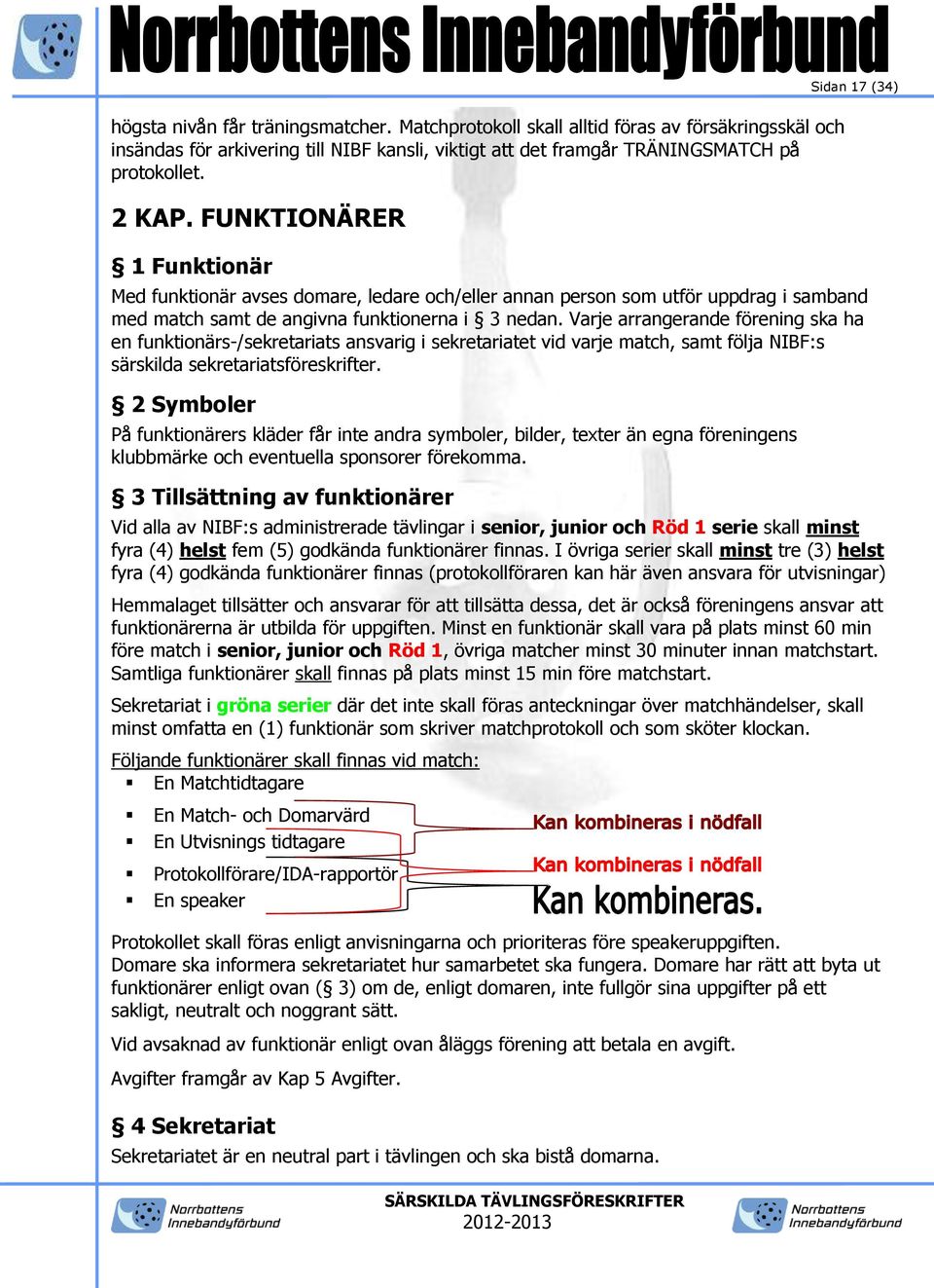 Varje arrangerande förening ska ha en funktionärs-/sekretariats ansvarig i sekretariatet vid varje match, samt följa NIBF:s särskilda sekretariatsföreskrifter.