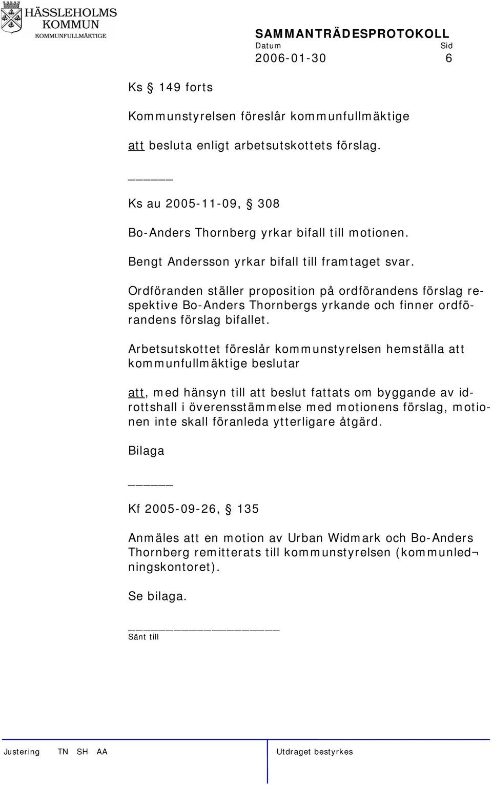 Arbetsutskottet föreslår kommunstyrelsen hemställa att kommunfullmäktige beslutar att, med hänsyn till att beslut fattats om byggande av idrottshall i överensstämmelse med motionens förslag,