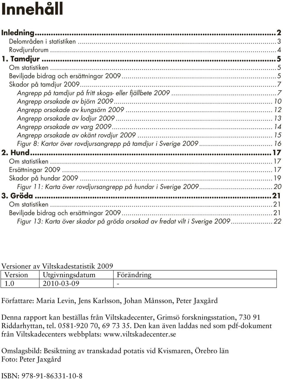 ..13 Angrepp orsakade av varg 2009...14 Angrepp orsakade av okänt rovdjur 2009...15 Figur 8: Kartor över rovdjursangrepp på tamdjur i Sverige 2009...16 2. Hund...17 Om statistiken.