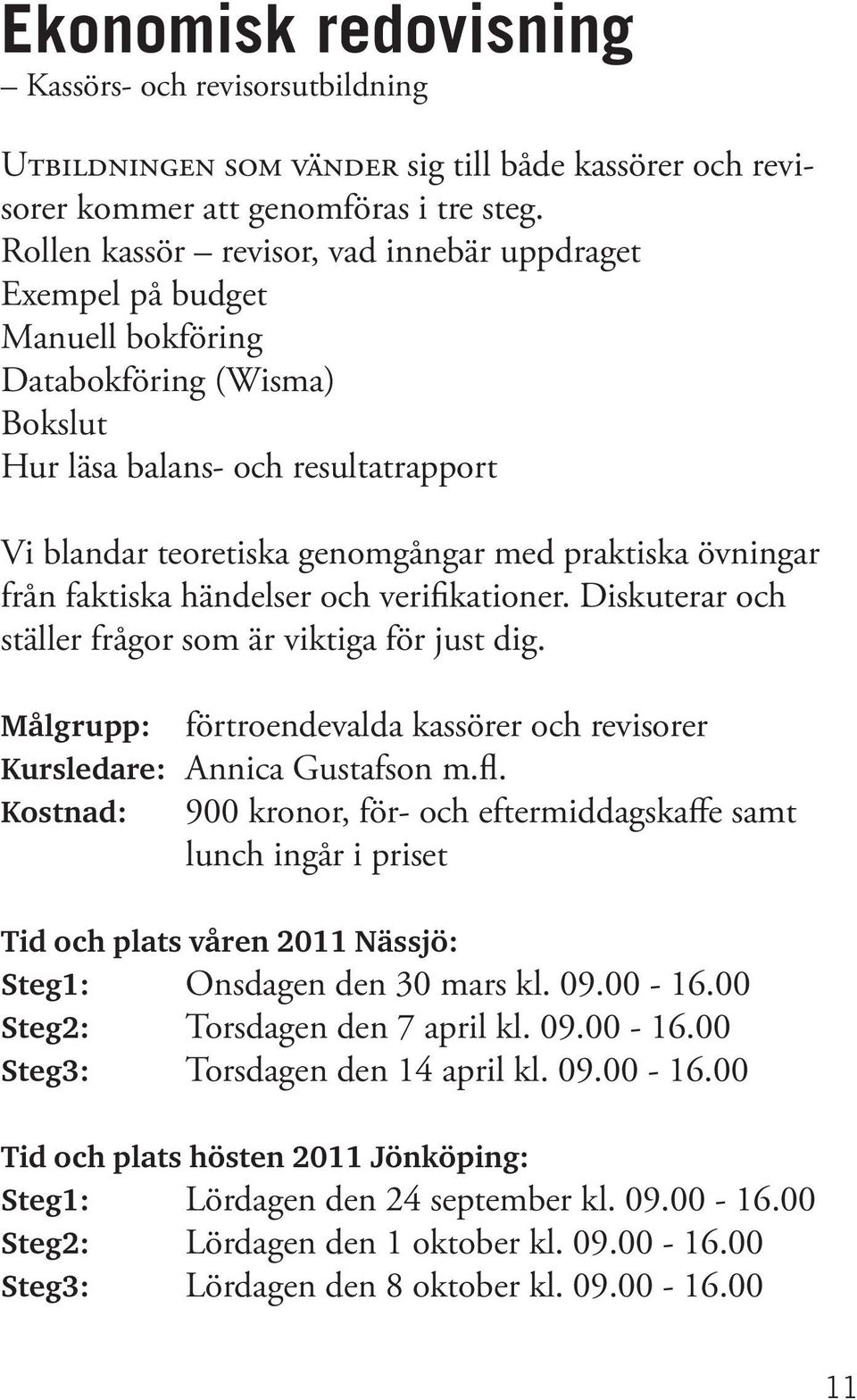 övningar från faktiska händelser och verifikationer. Diskuterar och ställer frågor som är viktiga för just dig. Målgrupp: förtroendevalda kassörer och revisorer Kursledare: Annica Gustafson m.fl.